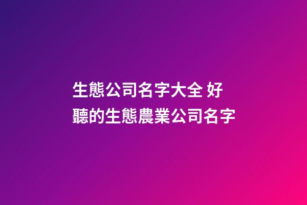 生態公司名字大全 好聽的生態農業公司名字